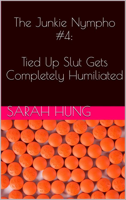 Cover of the book The Junkie Nympho #4: Tied Up Slut Gets Completely Humiliated by Sarah Hung, Charlie Bent