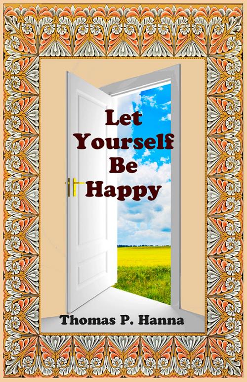 Cover of the book Let Yourself Be Happy by Thomas P. Hanna, Thomas P. Hanna