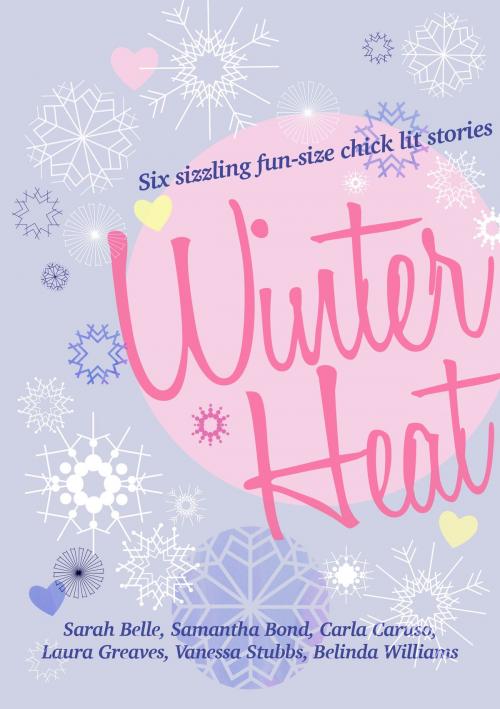 Cover of the book Winter Heat: Six sizzling fun-size chick lit stories by Carla Caruso, Sarah Belle, Samantha Bond, Laura Greaves, Vanessa Stubbs, Belinda Williams, Carla Caruso