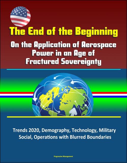 Cover of the book The End of the Beginning: On the Application of Aerospace Power in an Age of Fractured Sovereignty, Trends 2020, Demography, Technology, Military, Social, Operations with Blurred Boundaries by Progressive Management, Progressive Management