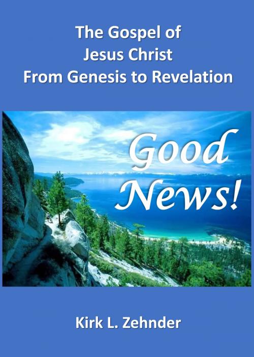 Cover of the book "Good News!" The Gospel of Jesus Christ...From Genesis to Revelation by Kirk L. Zehnder, Kirk L. Zehnder