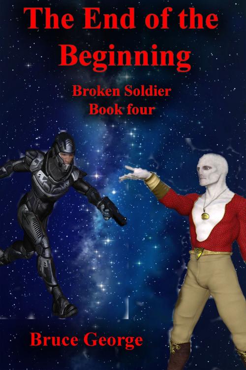 Cover of the book The End of the Beginning (Broken Soldier book 4) by Bruce George, Bruce George