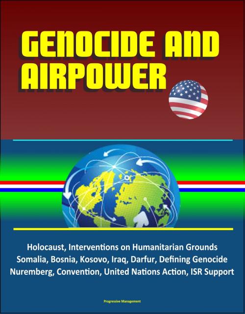 Cover of the book Genocide and Airpower: Holocaust, Interventions on Humanitarian Grounds, Somalia, Bosnia, Kosovo, Iraq, Darfur, Defining Genocide, Nuremberg, Convention, United Nations Action, ISR Support by Progressive Management, Progressive Management
