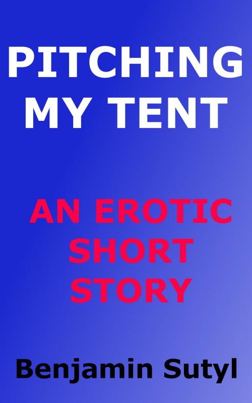 Cover of the book Pitching My Tent (An Erotic Short Story) by Benjamin Sutyl, Benjamin Sutyl