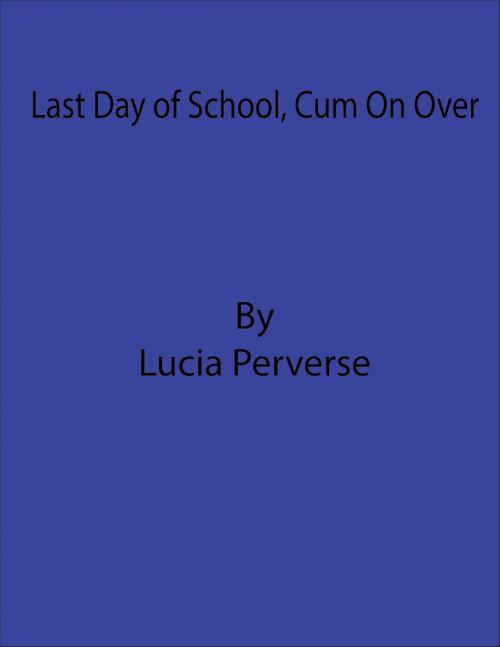 Cover of the book Last Day of School, Cum On Over by Lucia Perverse, Lucia Perverse