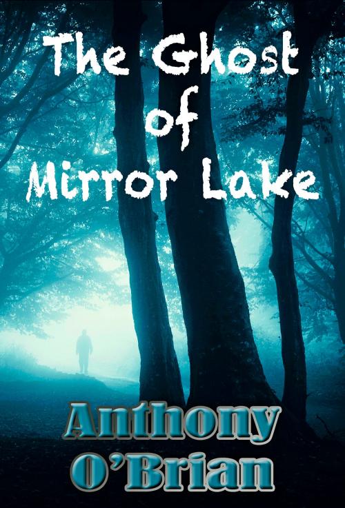 Cover of the book The Ghost of Mirror Lake by Anthony O'Brian, Anthony O'Brian