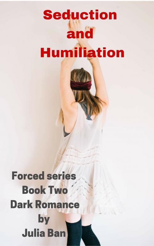 Cover of the book Seduction and Humiliation , Forced series , Book Two by Julia Ban, Julia Ban