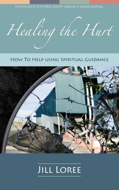 Cover of the book Healing the Hurt: How to Help Using Spiritual Guidance by Jill Loree, Jill Loree