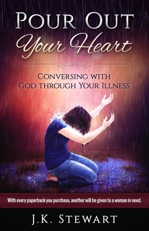 Cover of the book Pour Out Your Heart: Conversing with God through Your Illness by J.K. Stewart, J.K. Stewart