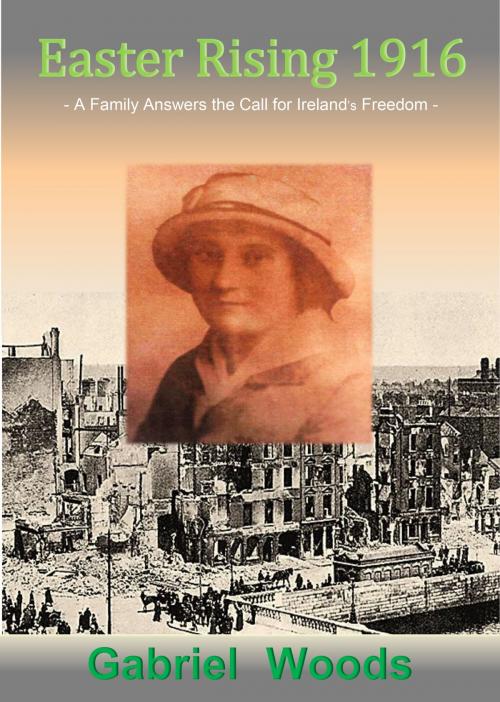 Cover of the book Easter Rising 1916 A Family Answers The Call For Ireland`s Freedom by Gabriel Woods, Gabriel Woods