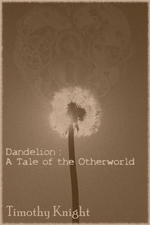 Cover of the book Dandelion: A Tale of the Otherworld by Timothy Knight, Timothy Knight