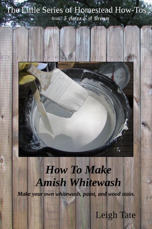 Cover of the book How To Make Amish Whitewash: Make Your Own Whitewash, Paint, and Wood Stain by Leigh Tate, Leigh Tate
