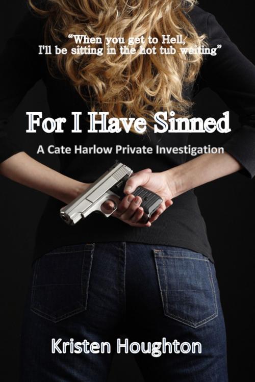 Cover of the book For I Have Sinned A Cate Harlow Private Investigation by Kristen Houghton, Kristen Houghton