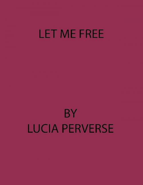 Cover of the book Let Me Free by Lucia Perverse, Lucia Perverse