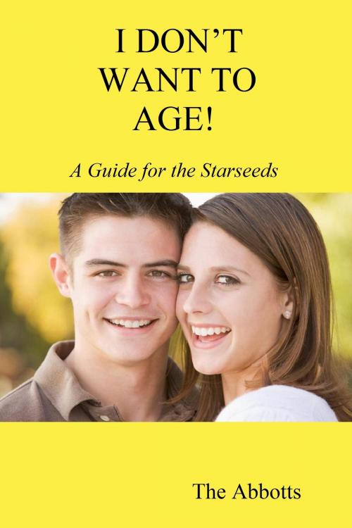 Cover of the book I Don’t Want to Age!: A Guide for the Starseeds by The Abbotts, The Abbotts