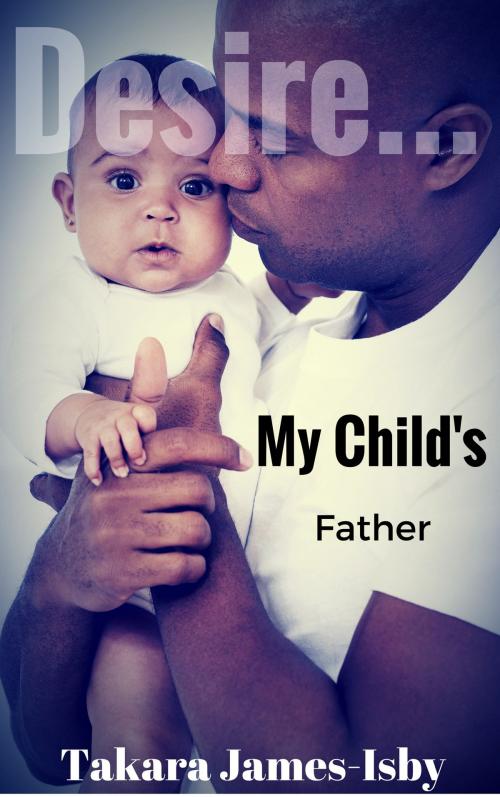 Cover of the book Desire...My Child's Father by Takara James, Takara James