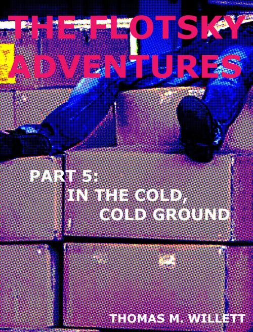 Cover of the book The Flotsky Adventures: Part 5 - In the Cold, Cold Ground by Thomas M. Willett, Thomas M. Willett