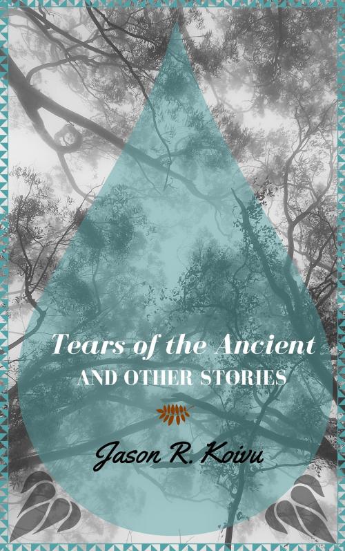 Cover of the book Tears of the Ancient and Other Stories by Jason R. Koivu, Jason R. Koivu