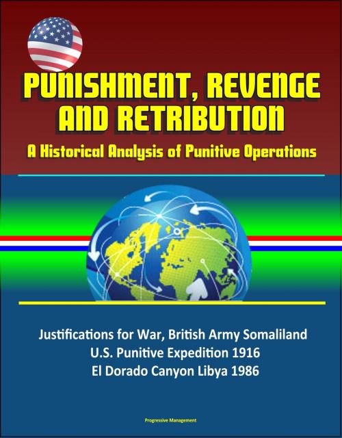 Cover of the book Punishment, Revenge, and Retribution: A Historical Analysis of Punitive Operations - Justifications for War, British Army Somaliland, U.S. Punitive Expedition 1916, El Dorado Canyon Libya 1986 by Progressive Management, Progressive Management