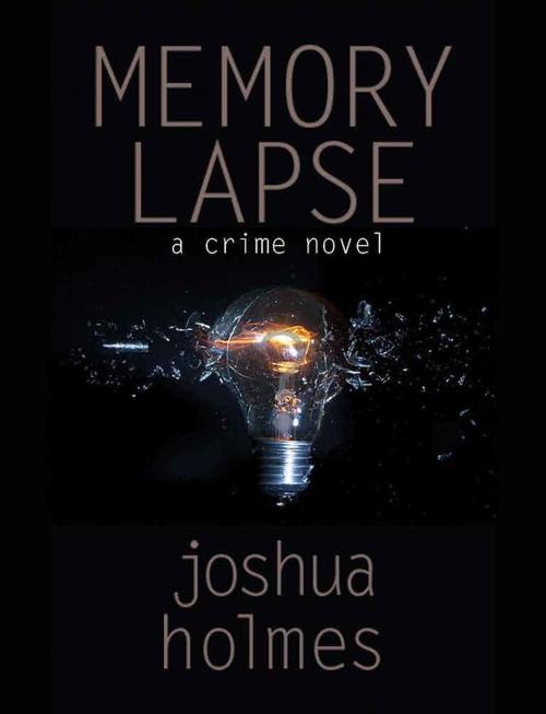 Cover of the book Memory Lapse: A Crime Novel by Joshua Holmes, Joshua Holmes