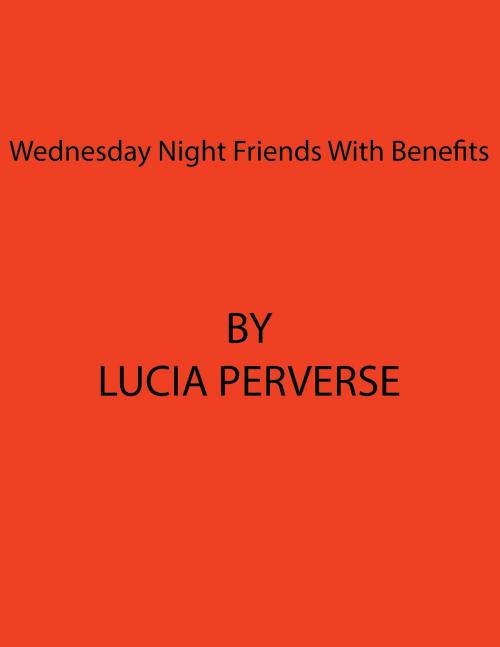 Cover of the book Wednesday Night Friends With Benefits by Lucia Perverse, Lucia Perverse