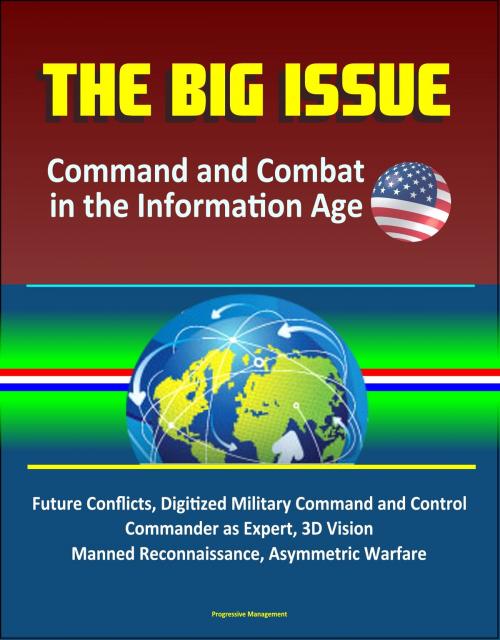 Cover of the book The Big Issue: Command and Combat in the Information Age - Future Conflicts, Digitized Military Command and Control, Commander as Expert, 3D Vision, Manned Reconnaissance, Asymmetric Warfare by Progressive Management, Progressive Management