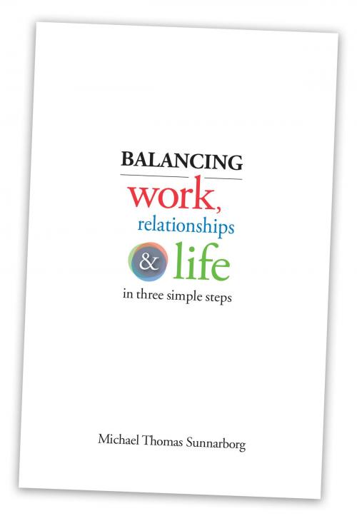 Cover of the book Balancing Work, Relationships & Life in Three Simple Steps by Michael Thomas Sunnarborg, Michael Thomas Sunnarborg