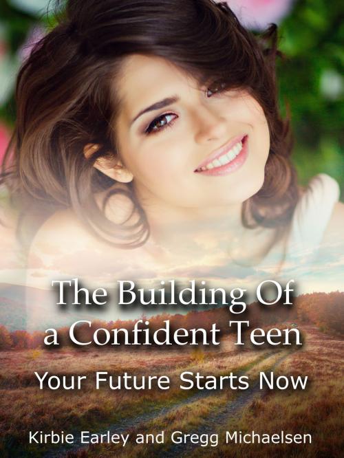 Cover of the book The Building Of a Confident Teen: Your Future Starts Now by Gregg Michaelsen, Kirbie Earley, Gregg Michaelsen