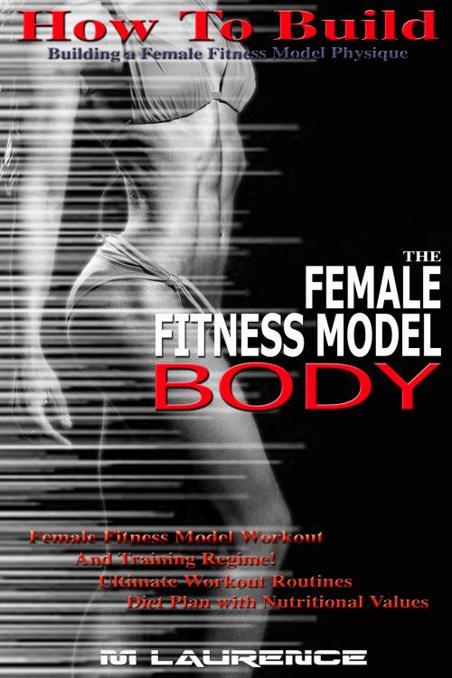 Cover of the book How To Build The Female Fitness Model Body by M Laurence, M Laurence