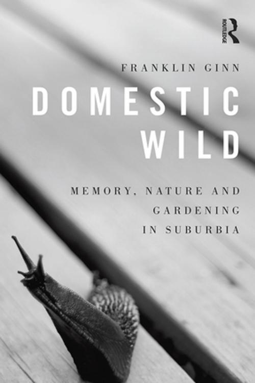 Cover of the book Domestic Wild: Memory, Nature and Gardening in Suburbia by Franklin Ginn, Taylor and Francis