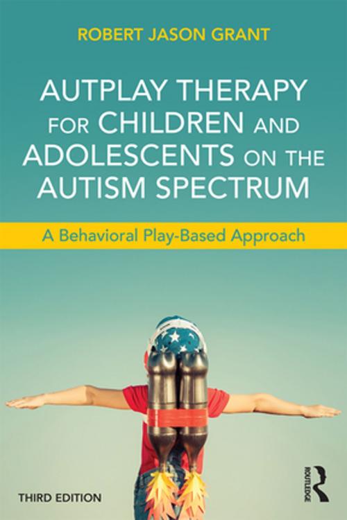Cover of the book AutPlay Therapy for Children and Adolescents on the Autism Spectrum by Robert Jason Grant, Taylor and Francis