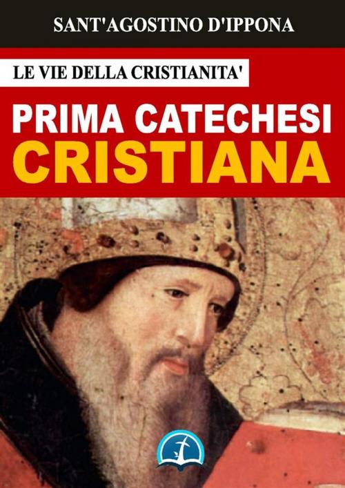 Cover of the book La Prima Catechesi Cristiana by Sant'Agostino d'Ippona, Le Vie della Cristianità