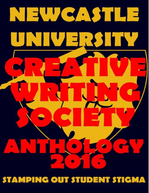 Cover of the book Newcastle University Creative Writing Society Anthology 2016: Stamping Out Student Stigma by Natalie Colah, Sonja Dengler, Hannah Forster, Beth Gadsby, Liam Keeble, Tricia Onions, Tilly Parry, Jasmine Plumpton, Melanie Squires, Derianna Thomas, Titilope Wete, Salma Zarugh, Lulu.com