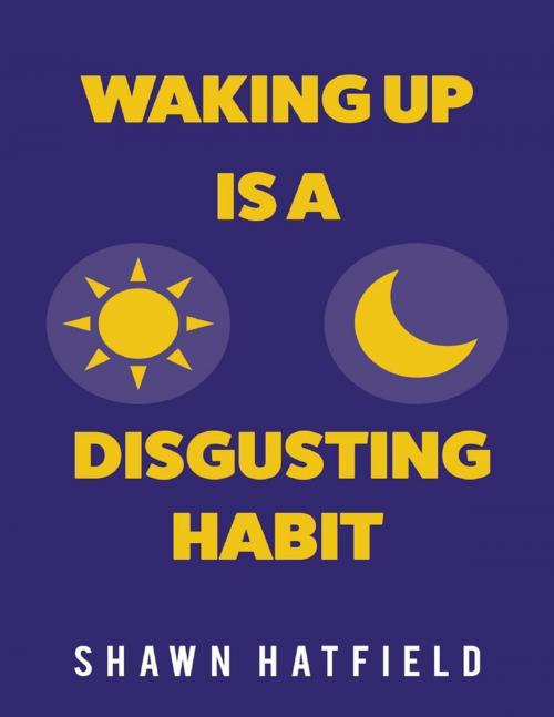 Cover of the book Waking Up Is a Disgusting Habit by Shawn Hatfield, Lulu.com