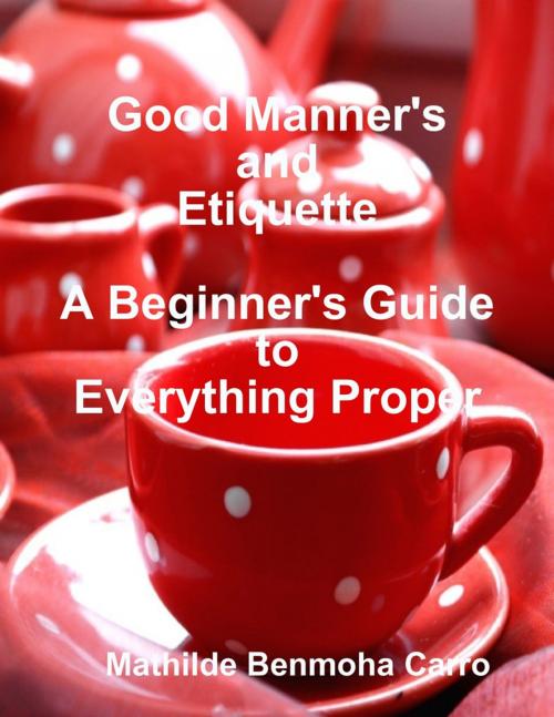 Cover of the book Good Manner's and Etiquette: A Beginner's Guide to Everything Proper by Mathilde Benmoha Carro, Lulu.com