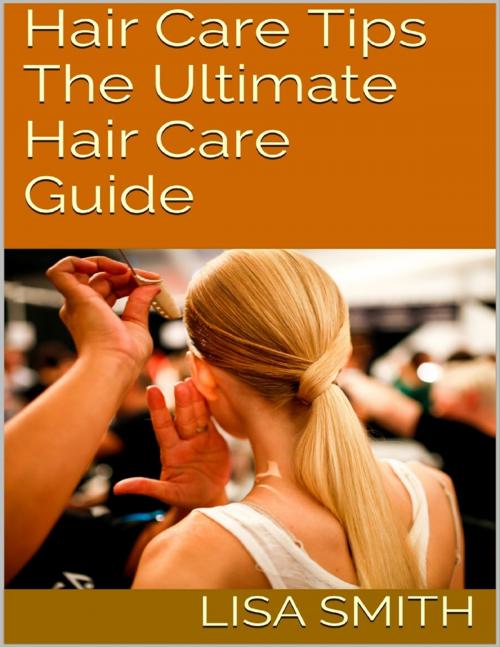 Cover of the book Hair Care Tips: The Ultimate Hair Care Guide by Lisa Smith, Lulu.com