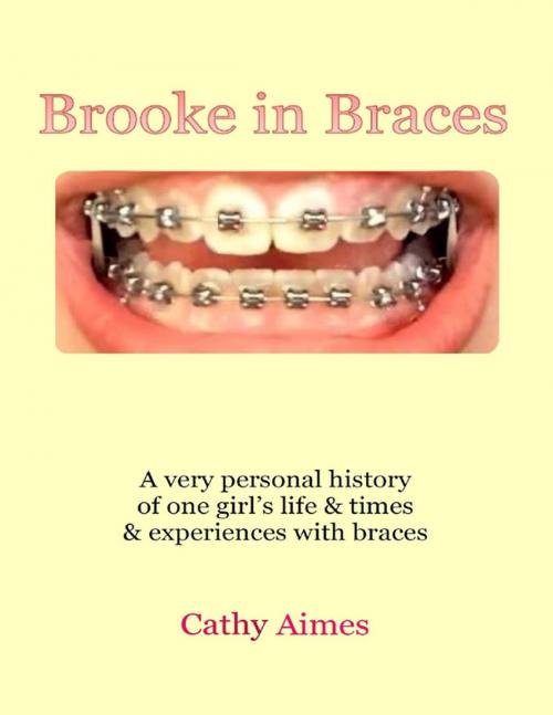 Cover of the book Brooke In Braces: A Very Personal History of One Girl's Life and Times and Experiences With Braces by Cathy Aimes, Lulu.com