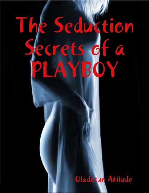 Cover of the book The Seduction Secrets of a Playboy by Oladotun Akilude, Lulu.com