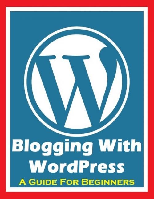 Cover of the book Blogging With Wordpress - A Guide for Beginners by Ken Silver, Lulu.com