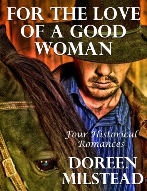 Cover of the book For the Love of a Good Woman: Four Historical Romances by Doreen Milstead, Lulu.com