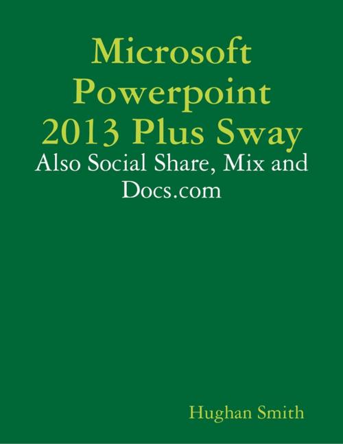 Cover of the book Microsoft Powerpoint 2013 Plus Sway: Also Social Share, Mix and Docs.com by Hughan Smith, Lulu.com