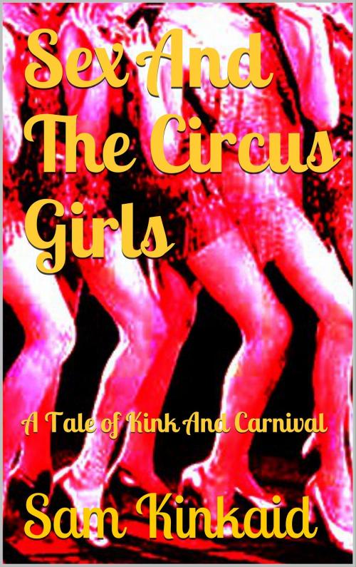 Cover of the book Sex And The Circus Girls by Sam Kinkaid, Sam Kinkaid