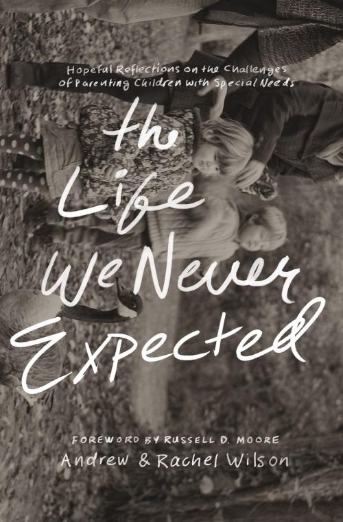 Cover of the book The Life We Never Expected by Rachel Wilson, Andrew Wilson, Andrew and Rachel Wilson, Crossway