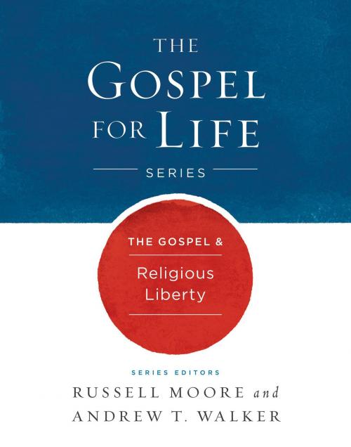 Cover of the book The Gospel & Religious Liberty by Russell D. Moore, Andrew T. Walker, B&H Publishing Group