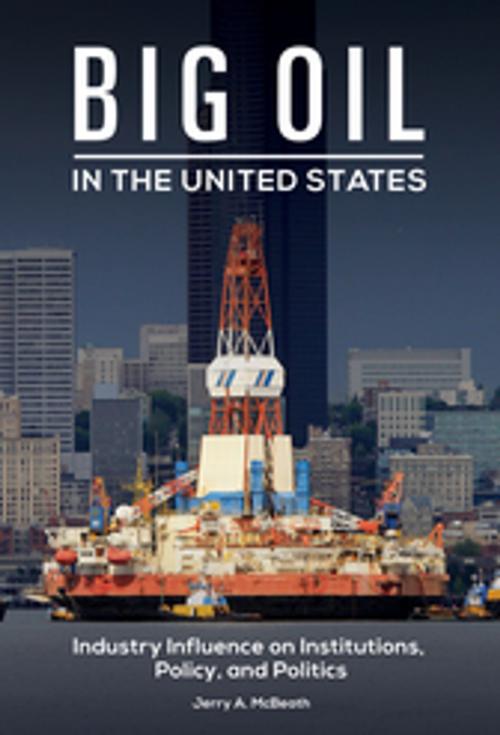 Cover of the book Big Oil in the United States: Industry Influence on Institutions, Policy, and Politics by Jerry A. McBeath Professor Emeritus, ABC-CLIO