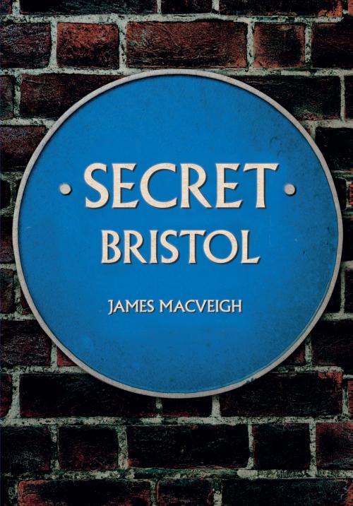 Cover of the book Secret Bristol by James MacVeigh, Amberley Publishing