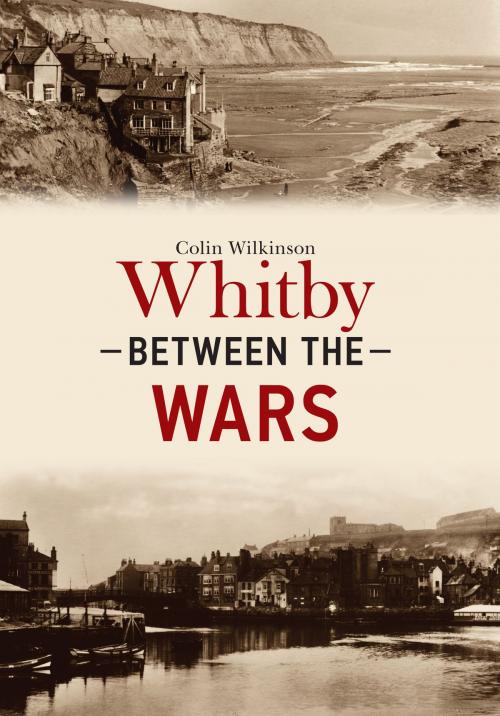 Cover of the book Whitby Between the Wars by Colin Wilkinson, Amberley Publishing
