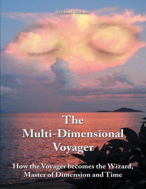 Cover of the book The Multi-dimensional Voyager: How the Voyager Becomes the Wizard, Master of Dimension and Time by Michael Webster, Lulu Publishing Services