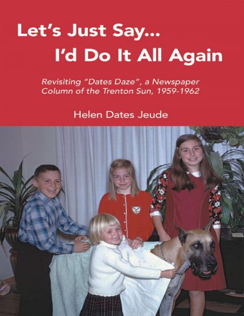 Cover of the book Let's Just Say I'd Do It All Again: Revisiting "Dates Daze", a Newspaper Column of the Trenton Sun, 1959-1962 by Helen Dates Jeude, Lulu Publishing Services