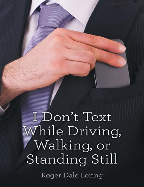 Cover of the book I Don’t Text While Driving, Walking, or Standing Still by Roger Dale Loring, Lulu Publishing Services